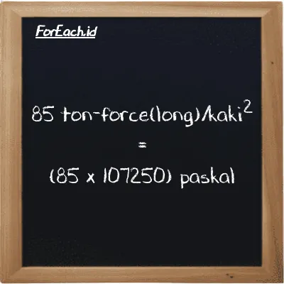 Cara konversi ton-force(long)/kaki<sup>2</sup> ke paskal (LT f/ft<sup>2</sup> ke Pa): 85 ton-force(long)/kaki<sup>2</sup> (LT f/ft<sup>2</sup>) setara dengan 85 dikalikan dengan 107250 paskal (Pa)